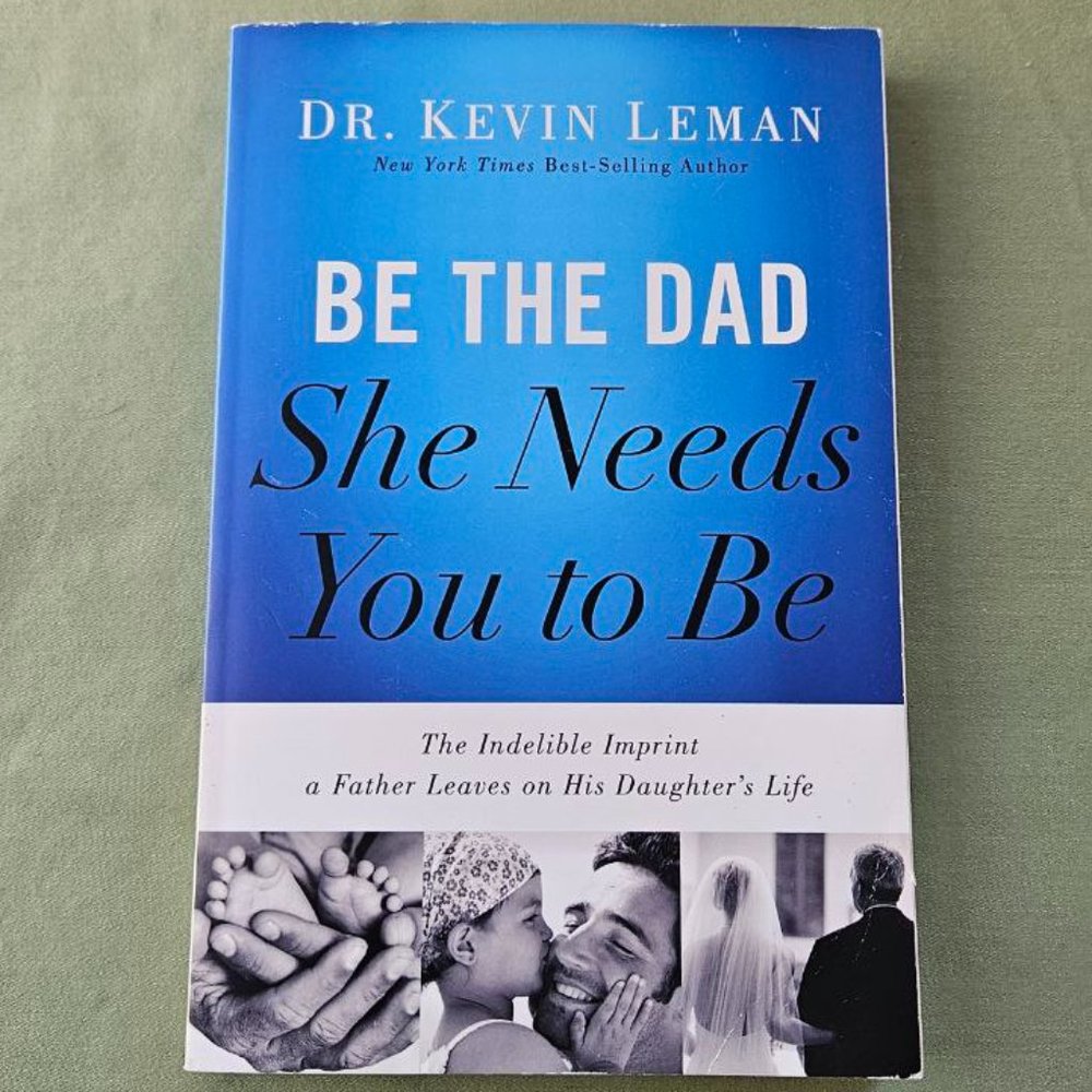 Be the Dad She Needs You to Be The Indelible Imprint a Father Leaves Kevin Leman